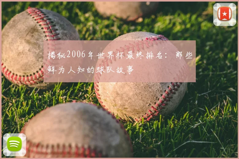揭秘2006年世界杯最终排名:那些鲜为人知的球队故事