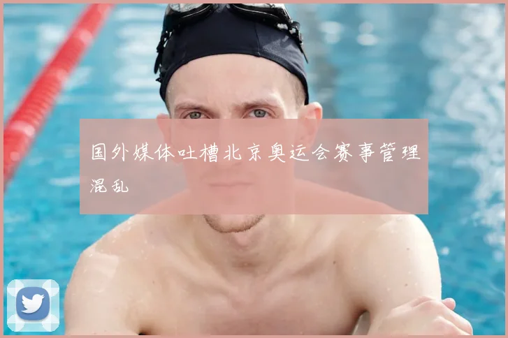 国外媒体吐槽北京奥运会赛事管理混乱