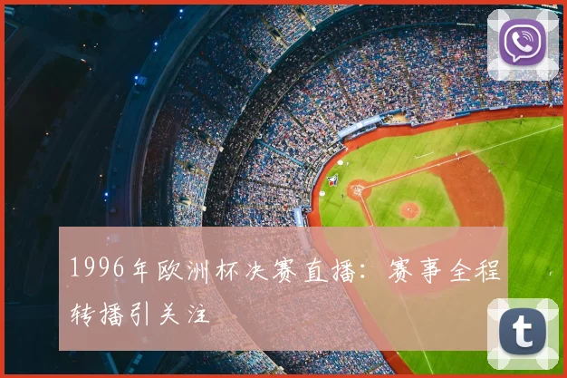 1996年欧洲杯决赛直播:赛事全程转播引关注