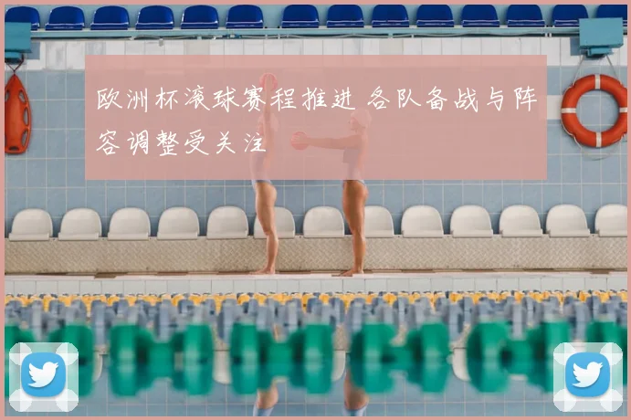 欧洲杯滚球赛程推进 各队备战与阵容调整受关注