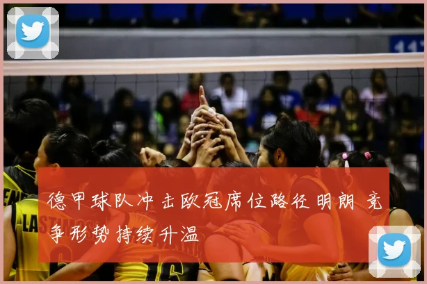 德甲球队冲击欧冠席位路径明朗 竞争形势持续升温