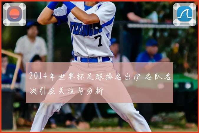 2014年世界杯足球排名出炉 各队名次引发关注与分析