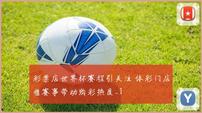 彩票店世界杯赛程引关注 体彩门店借赛事带动购彩热度_1