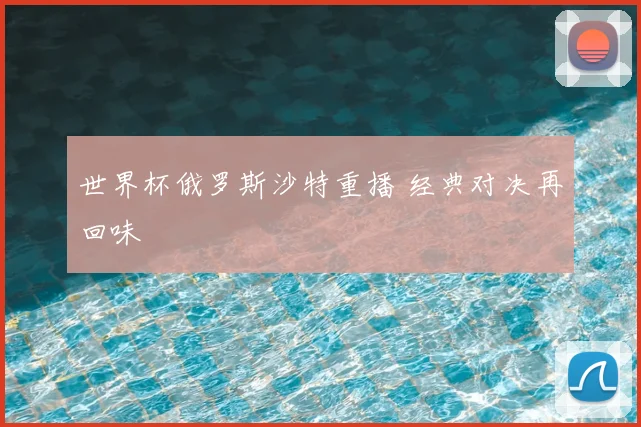 世界杯俄罗斯沙特重播 经典对决再回味
