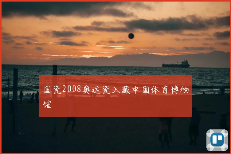 国瓷2008奥运瓷入藏中国体育博物馆