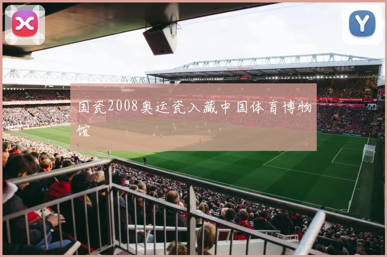 国瓷2008奥运瓷入藏中国体育博物馆