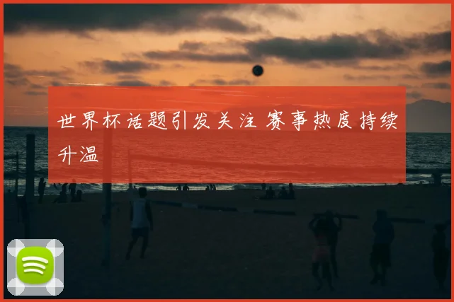 世界杯话题引发关注 赛事热度持续升温