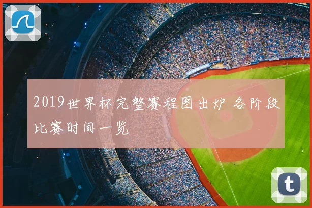 2019世界杯完整赛程图出炉 各阶段比赛时间一览