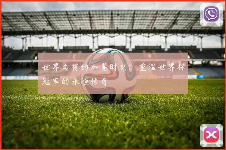 世界名将的加冕时刻：重温世界杯冠军的永恒传奇