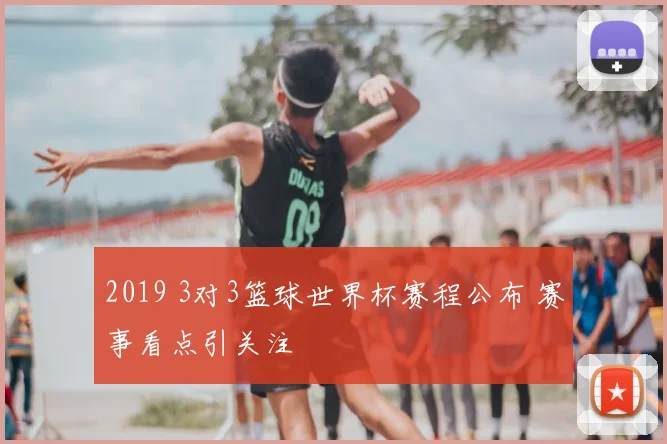 2019 3对3篮球世界杯赛程公布 赛事看点引关注