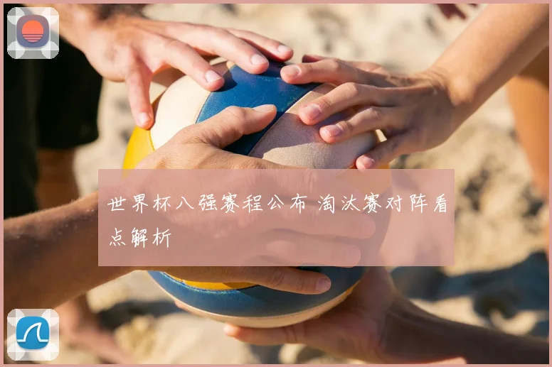 世界杯八强赛程公布 淘汰赛对阵看点解析