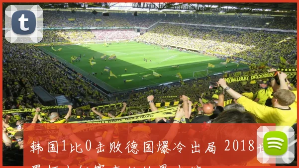 韩国1比0击败德国爆冷出局 2018世界杯小组赛末轮结果出炉