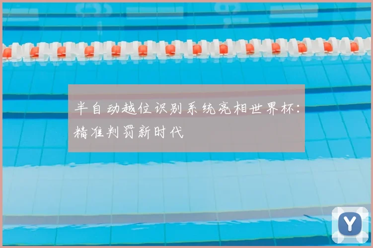半自动越位识别系统亮相世界杯：精准判罚新时代