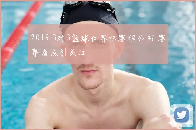 2019 3对3篮球世界杯赛程公布 赛事看点引关注