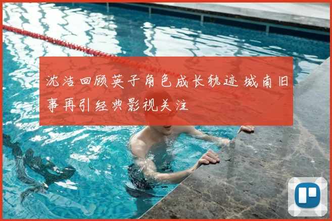 沈洁回顾英子角色成长轨迹 城南旧事再引经典影视关注