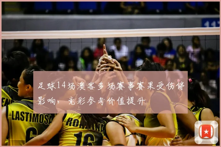 足球14场澳客多场赛事赛果受伤停影响，竞彩参考价值提升