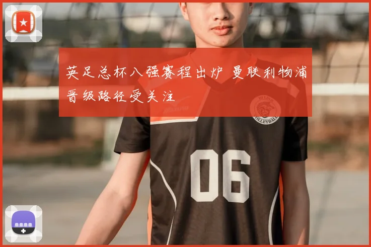 英足总杯八强赛程出炉 曼联利物浦晋级路径受关注