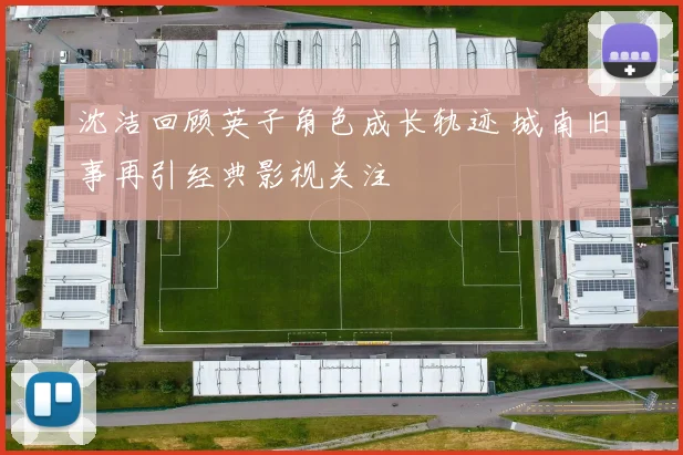沈洁回顾英子角色成长轨迹 城南旧事再引经典影视关注